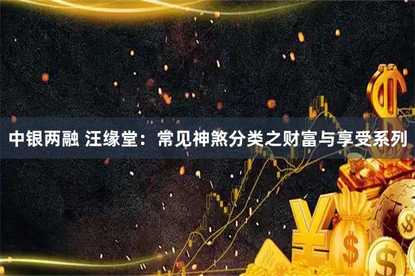 中银两融 汪缘堂：常见神煞分类之财富与享受系列