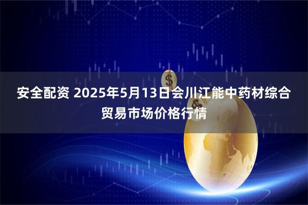 安全配资 2025年5月13日会川江能中药材综合贸易市场价格行情