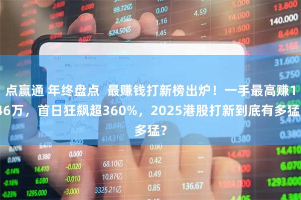 点赢通 年终盘点  最赚钱打新榜出炉！一手最高赚146万，首日狂飙超360%，2025港股打新到底有多猛？
