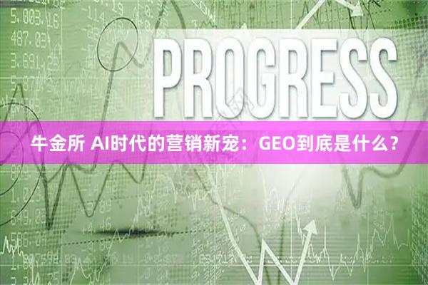 牛金所 AI时代的营销新宠：GEO到底是什么？