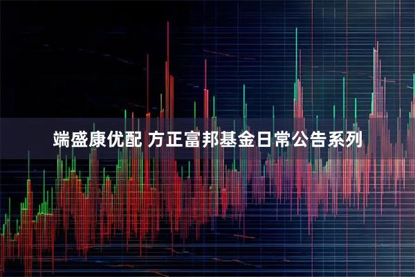 端盛康优配 方正富邦基金日常公告系列